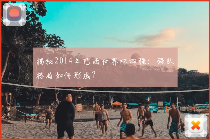 揭秘2014年巴西世界杯四强：强队格局如何形成？
