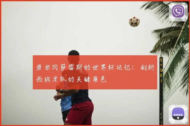 劳尔冈萨雷斯的世界杯记忆：剖析西班牙队的关键角色