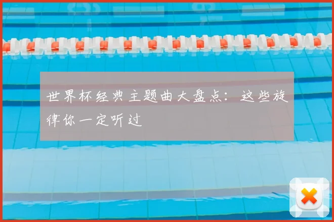世界杯经典主题曲大盘点:这些旋律你一定听过
