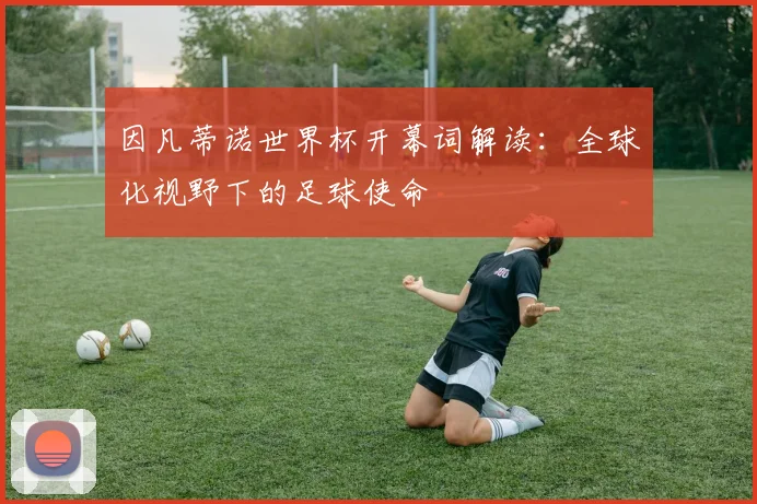 因凡蒂诺世界杯开幕词解读:全球化视野下的足球使命