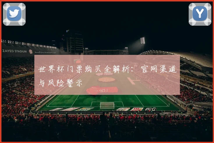 世界杯门票购买全解析:官网渠道与风险警示