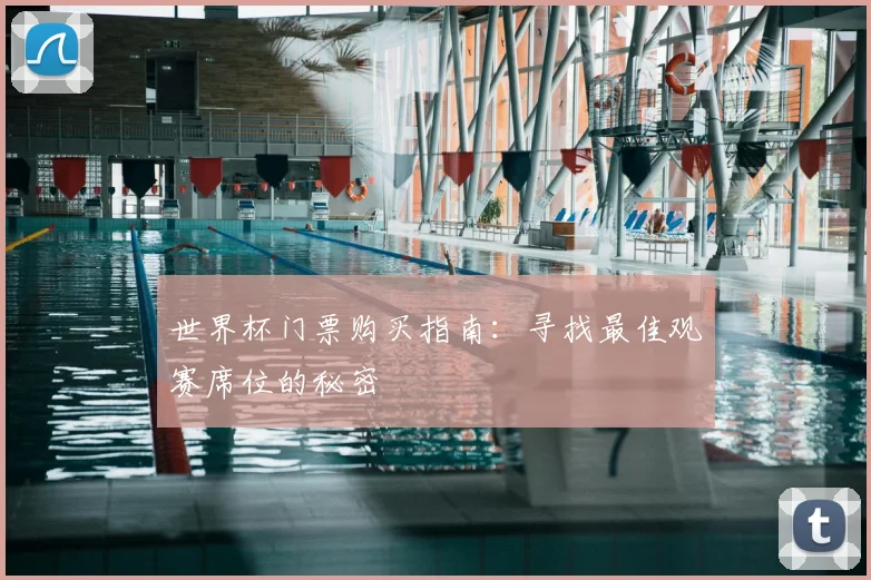 世界杯门票购买指南：寻找最佳观赛席位的秘密