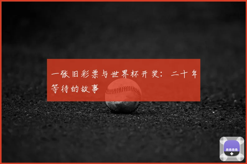 一张旧彩票与世界杯开奖：二十年等待的故事