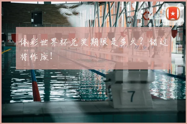 体彩世界杯兑奖期限是多久？错过将作废！