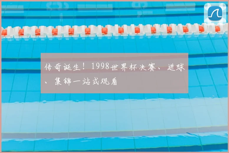 传奇诞生！1998世界杯决赛、进球、集锦一站式观看