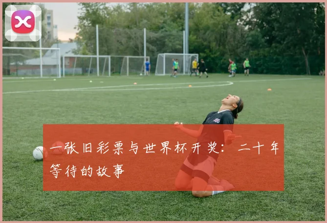 一张旧彩票与世界杯开奖：二十年等待的故事