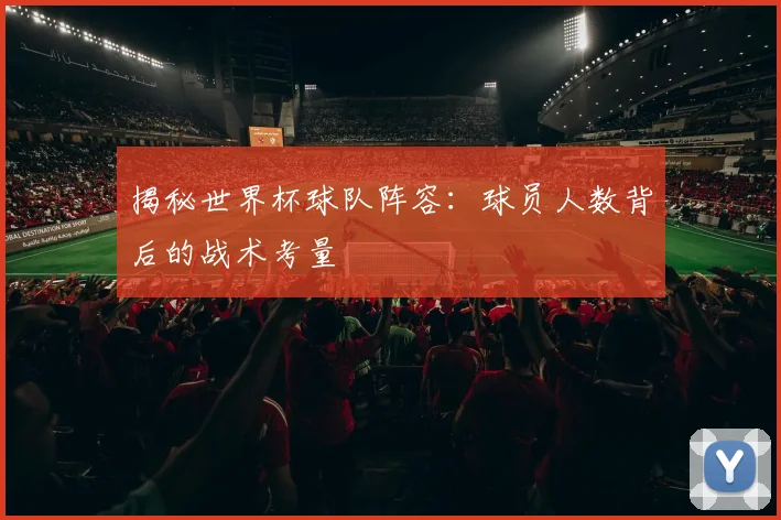揭秘世界杯球队阵容:球员人数背后的战术考量
