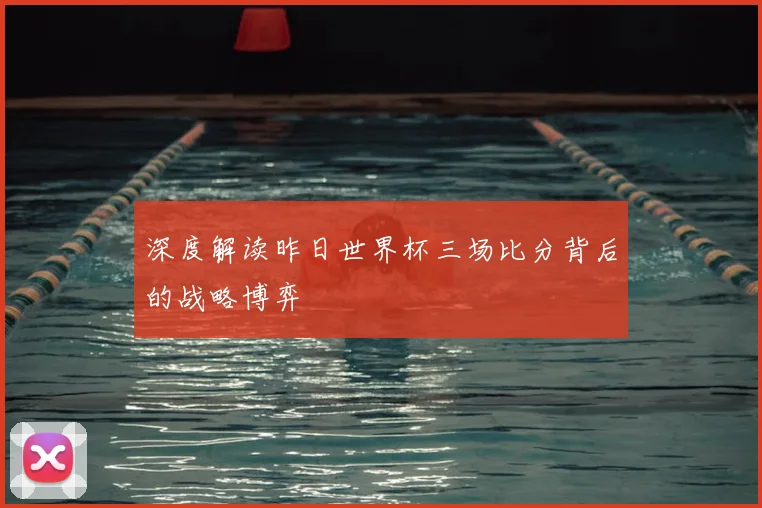 深度解读昨日世界杯三场比分背后的战略博弈