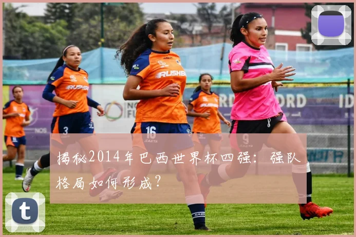 揭秘2014年巴西世界杯四强：强队格局如何形成？