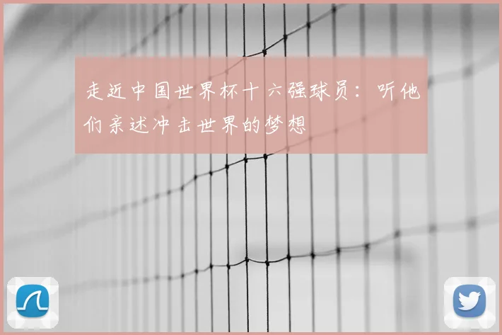 走近中国世界杯十六强球员:听他们亲述冲击世界的梦想