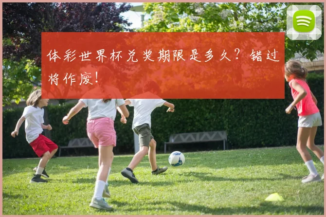 体彩世界杯兑奖期限是多久？错过将作废！
