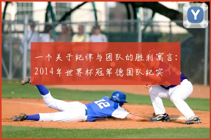 一个关于纪律与团队的胜利寓言:2014年世界杯冠军德国队纪实