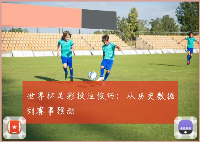世界杯足彩投注技巧:从历史数据到赛事预测