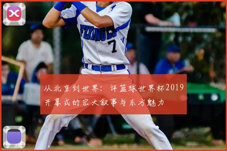 从北京到世界:评篮球世界杯2019开幕式的宏大叙事与东方魅力