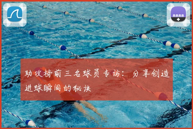 助攻榜前三名球员专访：分享创造进球瞬间的秘诀