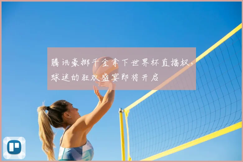 腾讯豪掷千金拿下世界杯直播权，球迷的狂欢盛宴即将开启