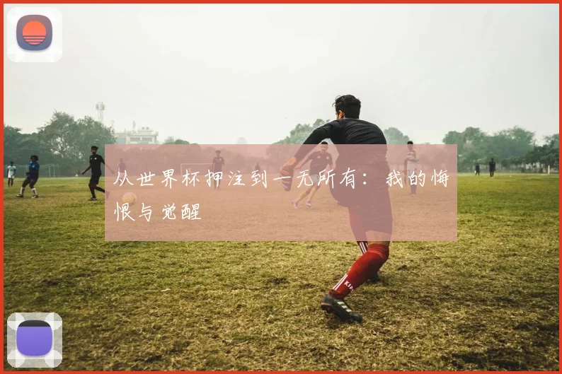 从世界杯押注到一无所有:我的悔恨与觉醒