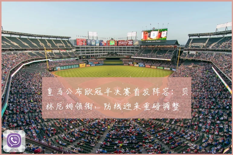 皇马公布欧冠半决赛首发阵容：贝林厄姆领衔，防线迎来重磅调整