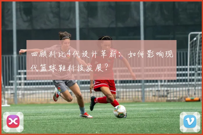回顾科比4代设计革新：如何影响现代篮球鞋科技发展？