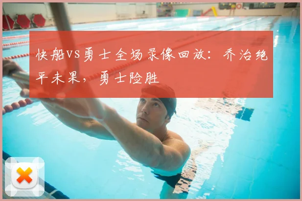 快船vs勇士全场录像回放：乔治绝平未果，勇士险胜