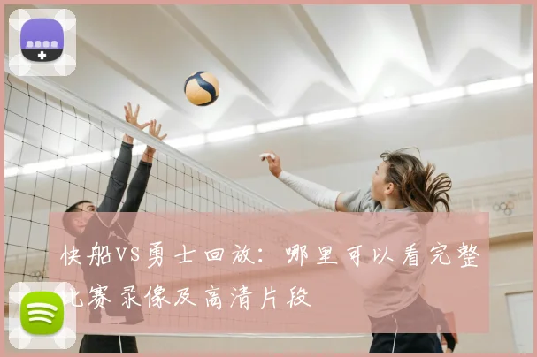快船vs勇士回放：哪里可以看完整比赛录像及高清片段