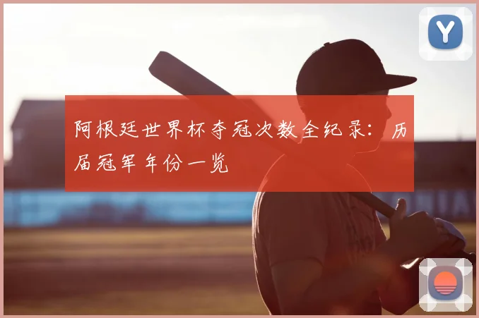 阿根廷世界杯夺冠次数全纪录：历届冠军年份一览