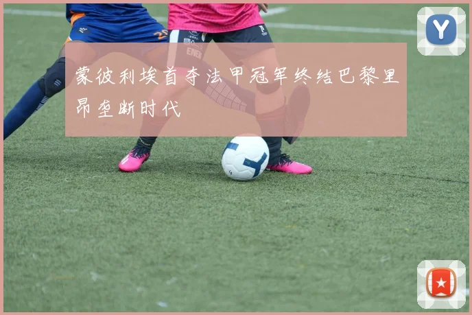 蒙彼利埃首夺法甲冠军终结巴黎里昂垄断时代