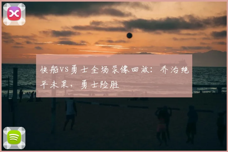 快船vs勇士全场录像回放：乔治绝平未果，勇士险胜