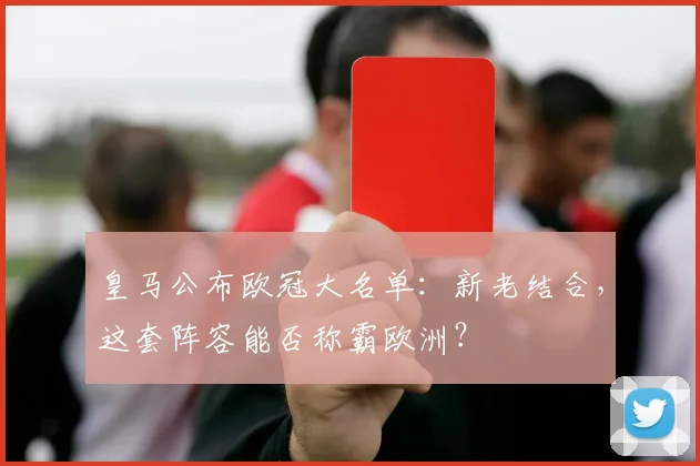 皇马公布欧冠大名单：新老结合，这套阵容能否称霸欧洲？