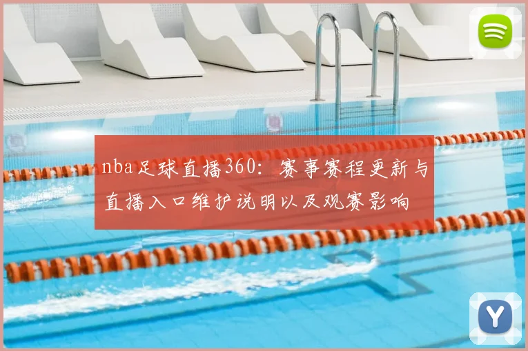 nba足球直播360：赛事赛程更新与直播入口维护说明以及观赛影响