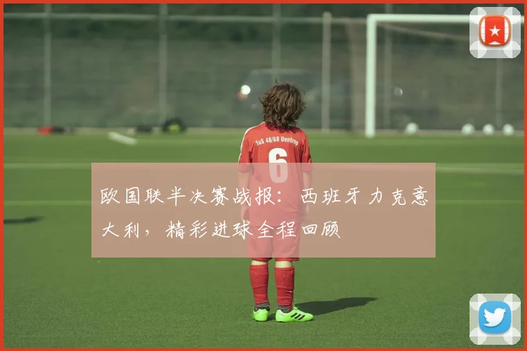 欧国联半决赛战报：西班牙力克意大利，精彩进球全程回顾