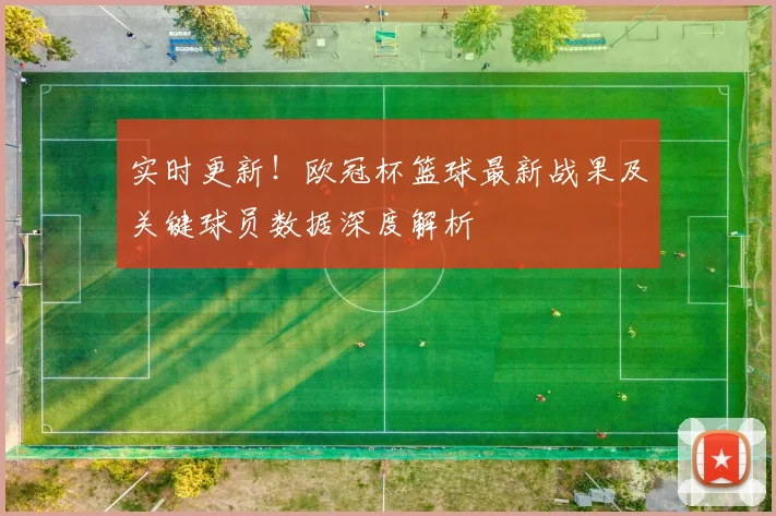 实时更新！欧冠杯篮球最新战果及关键球员数据深度解析