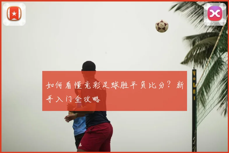 如何看懂竞彩足球胜平负比分？新手入门全攻略