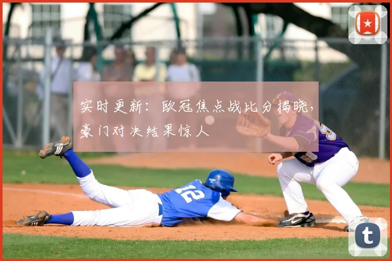 实时更新：欧冠焦点战比分揭晓，豪门对决结果惊人