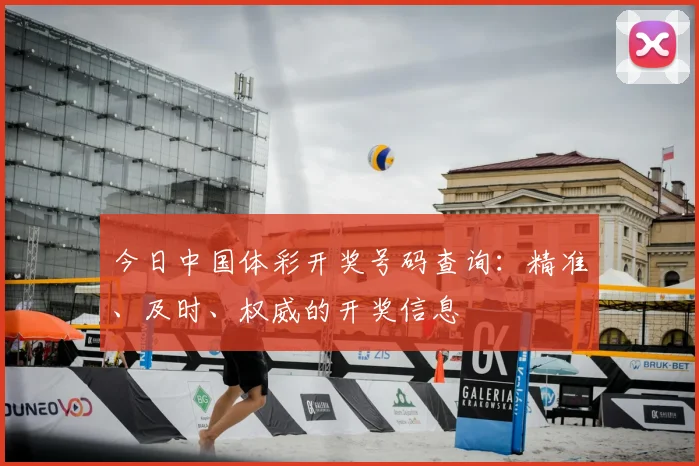 今日中国体彩开奖号码查询：精准、及时、权威的开奖信息