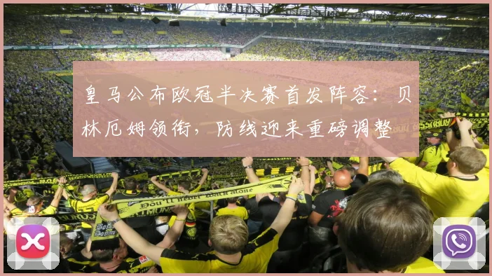 皇马公布欧冠半决赛首发阵容:贝林厄姆领衔,防线迎来重磅调整