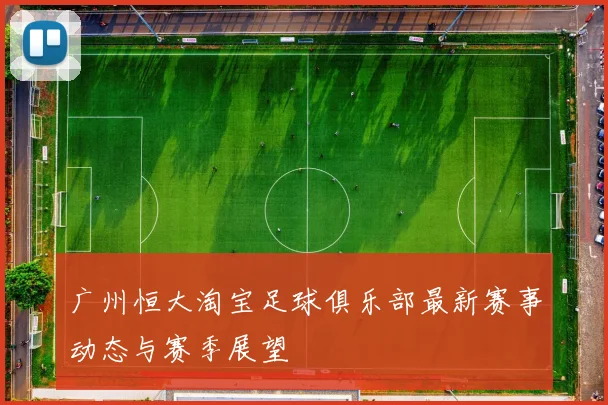 广州恒大淘宝足球俱乐部最新赛事动态与赛季展望