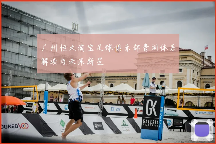 广州恒大淘宝足球俱乐部青训体系解读与未来新星