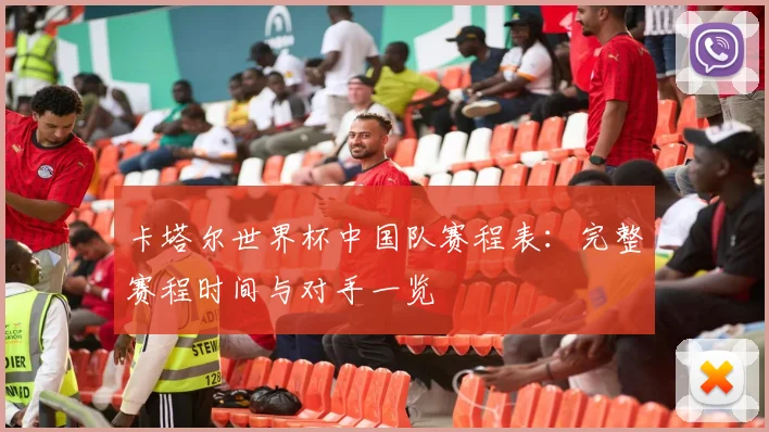 卡塔尔世界杯中国队赛程表：完整赛程时间与对手一览
